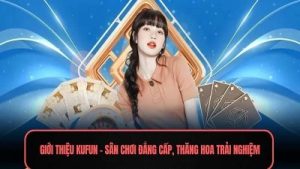Kufun – Sân chơi giải trí đỉnh cao hàng đầu châu Việt Nam